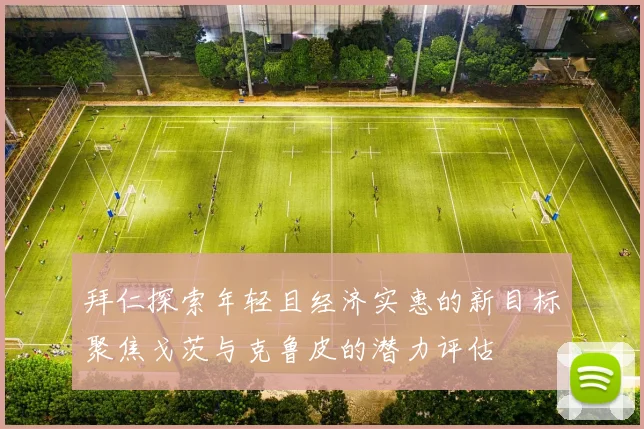 拜仁探索年轻且经济实惠的新目标聚焦戈茨与克鲁皮的潜力评估