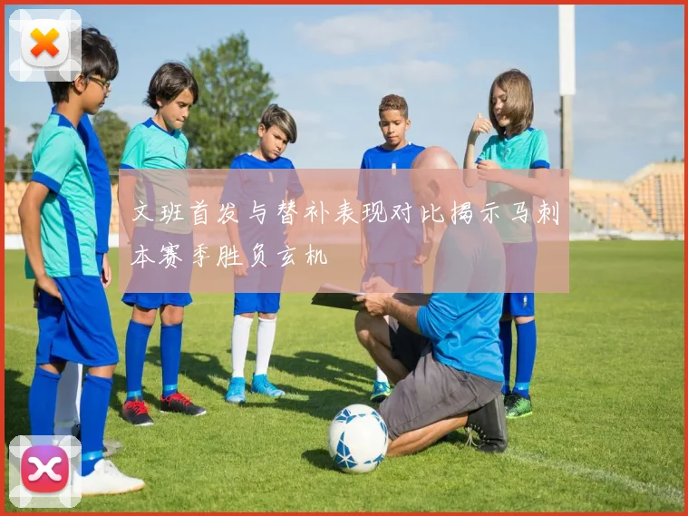 文班首发与替补表现对比揭示马刺本赛季胜负玄机